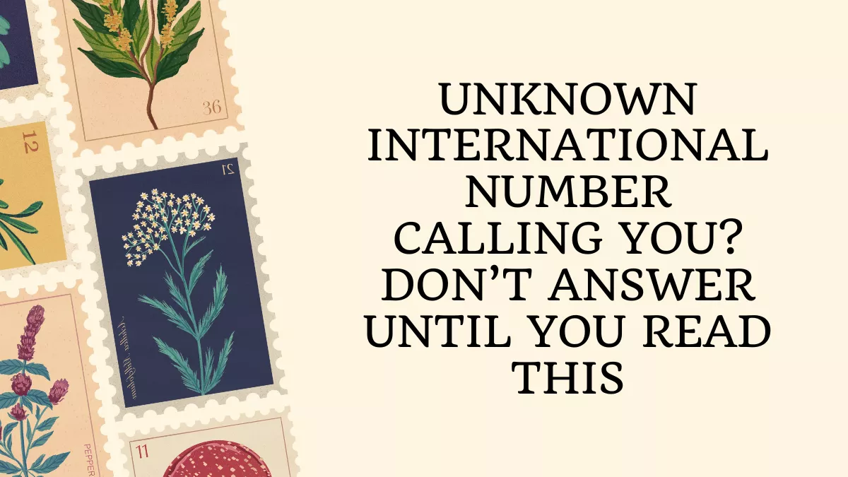 Unknown International Number Calling You? Don’t Answer Until You Read This