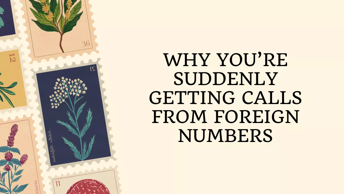 Why You’re Suddenly Getting Calls From Foreign Numbers