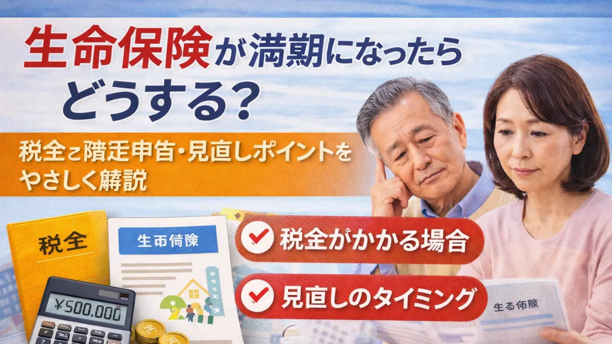 生命保険が満期になったらどうする？税金と確定申告・見直しポイントをやさしく解説